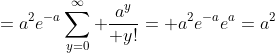 =a^2e^{-a}\sum_{y=0}^{\infty} {a^y\over y!}= a^2e^{-a}e^a=a^2