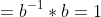 =b^{-1}*b=1