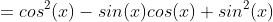 =cos^2(x)-sin(x)cos(x)+sin^2(x)