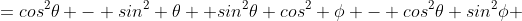 =cos^2\theta - sin^2 \theta+ sin^2\theta cos^2 \phi - cos^2\theta sin^2\phi 