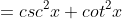 =csc^{2}x+cot^{2}x