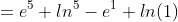 =e^5+ln^5-e^1+ln(1)