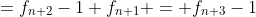 =f_{n+2}-1+f_{n+1} = f_{n+3}-1