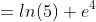 =ln(5)+e^4