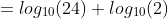 =log_{10}(24)+log_{10}(2)