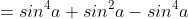 =sin^4a+sin^2a-sin^4a