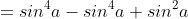 =sin^4a-sin^4a+sin^2a