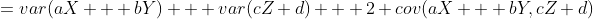 =var(aX + bY) + var(cZ+d) + 2 cov(aX + bY,cZ+d)