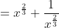 =x^{\frac{2}{3}}+\frac{1}{x^{\frac{2}{3}}}