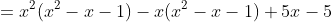 =x^2(x^2-x-1)-x(x^2-x-1)+5x-5