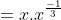 =x.x^{\frac{-1}{3}}