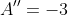 A''=-3