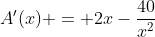 A'(x) = 2x-\frac{40}{x^2}