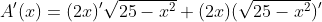 A'(x)=(2x)'\sqrt{25-x^2}+(2x)(\sqrt{25-x^2})'