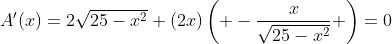 A'(x)=2\sqrt{25-x^2}+(2x)\left( -\frac{x}{\sqrt{25-x^2}} \right)=0