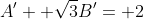 A'+ \sqrt{3}B'= 2