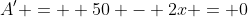 A' =  50 - 2x = 0