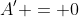 A' = 0