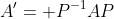 A'= P^{-1}AP