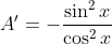 A'=-\frac{\sin^2x}{\cos^2x}