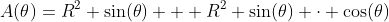 A(\theta)=R^2 \sin(\theta) + R^2 \sin(\theta) \cdot \cos(\theta)