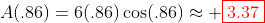 A(.86)=6(.86)\cos(.86)\approx \color{red}\boxed{3.37}