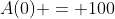 A(0) = 100