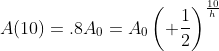 A(10)=.8A_0=A_0\left( \frac{1}{2}\right)^{\frac{10}{h}}