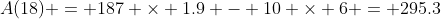 A(18) = 187 \times 1.9 - 10 \times 6 = 295.3