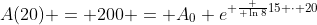 A(20) = 200 = A_0 e^{ \frac { \ln8}{15} \cdot 20}