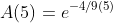 A(5)=e^{-4/9(5)}