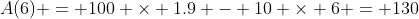 A(6) = 100 \times 1.9 - 10 \times 6 = 130