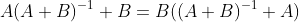 A(A+B)^{-1} B=B((A+B)^{-1} A)