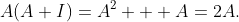 A(A+I)=A^2 + A=2A.