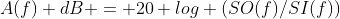 A(f) dB = 20 log (SO(f)/SI(f))