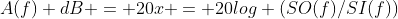 A(f) dB = 20x = 20log (SO(f)/SI(f))