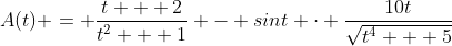 A(t) = \frac{t + 2}{t^2 + 1} - sint \cdot \frac{10t}{\sqrt{t^4 + 5}}