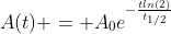 A(t) = A_0e^{-\frac{tln(2)}{t_{1/2}}}