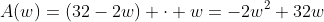 A(w)=(32-2w) \cdot w=-2w^2+32w