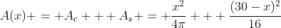 A(x) = A_c + A_s = \frac{x^2}{4\pi} + \frac{(30-x)^2}{16}