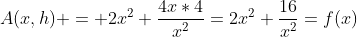 A(x,h) = 2x^2+\frac{4x*4}{x^2}=2x^2+\frac{16}{x^2}=f(x)