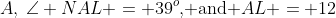A,\:\angle NAL = 39^o\text{, and }AL = 12