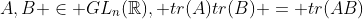 A,B \in GL_n(\mathbb{R}), tr(A)tr(B) = tr(AB)