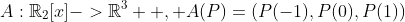 A:\mathbb{R}_{2}[x]->\mathbb{R}^{3}  , A(P)=(P(-1),P(0),P(1))