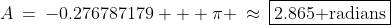 \pi:\;A\:=\:-0.276787179 + \pi \:\approx\:\boxed{2.865\text{ radians}}