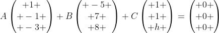 A\begin{pmatrix} 1 \\ -1 \\ -3 \end{pmatrix}+B\begin{pmatrix} -5 \\ 7 \\ 8 \end{pmatrix}+C\begin{pmatrix} 1 \\ 1 \\ h \end{pmatrix}=\begin{pmatrix} 0 \\ 0 \\ 0 \end{pmatrix}