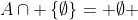 A\cap \left\{\emptyset\right\}= \emptyset 