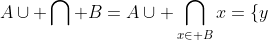 A\cup \bigcap B=A\cup \bigcap_{x\in B}x=\{y;\ y\in A \vee \forall x\in B, y\in x\}=