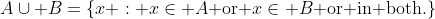 A\cup B=\{x : x\in A\text{ or }x\in B\text{ or in both}.\}