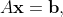 A\mathbf{x}=\mathbf{b},